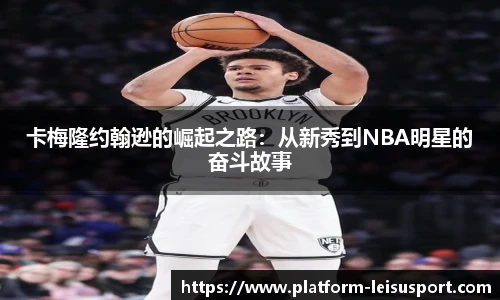 卡梅隆约翰逊的崛起之路：从新秀到NBA明星的奋斗故事