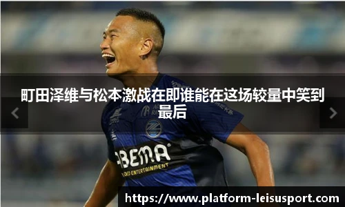 町田泽维与松本激战在即谁能在这场较量中笑到最后