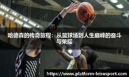 哈德森的传奇旅程：从篮球场到人生巅峰的奋斗与荣耀