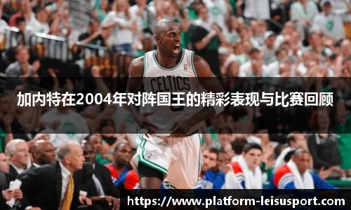 加内特在2004年对阵国王的精彩表现与比赛回顾
